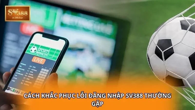 Cách khắc phục lỗi đăng nhập SV388 thường gặp