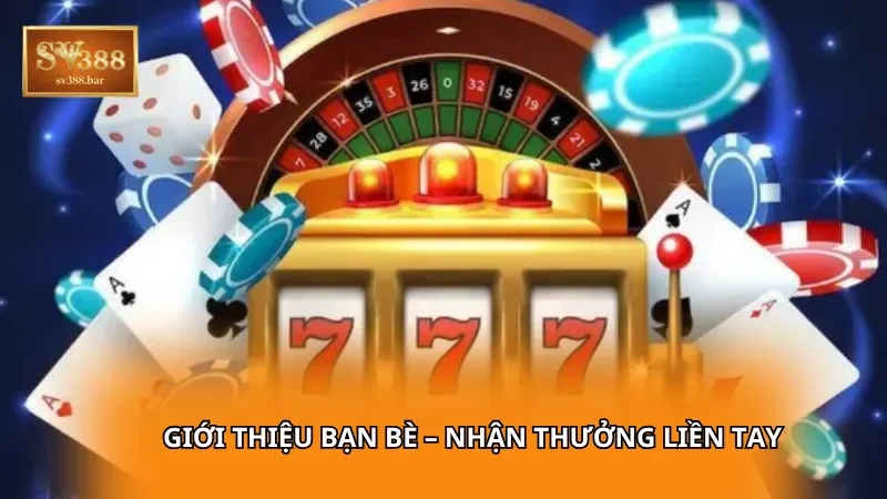 Giới thiệu bạn bè – Nhận thưởng liền tay