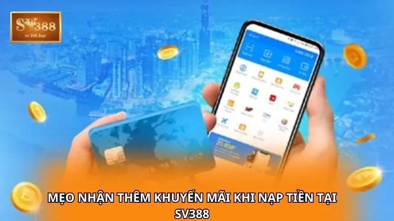 Mẹo nhận thêm khuyến mãi khi nạp tiền tại sv388