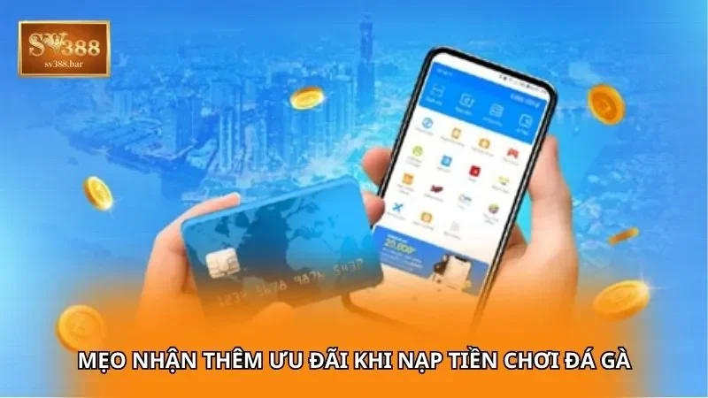 Mẹo nhận thêm ưu đãi khi nạp tiền chơi đá gà